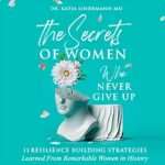 The Secrets of Women Who Never Give Up: 11 Resilience Building Strategies Learned from Remarkable Women in History